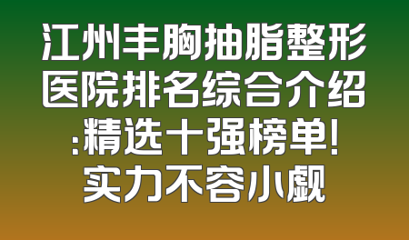 江州丰胸抽脂整形医院排名综合介绍：精选十强榜单！实力不容小觑