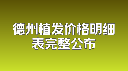 德州植发价格明细表完整公布