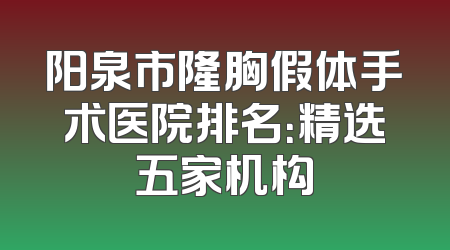 阳泉市隆胸假体手术医院排名：精选五家机构