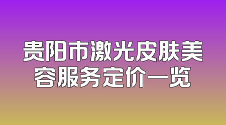 贵阳市激光皮肤美容服务定价一览