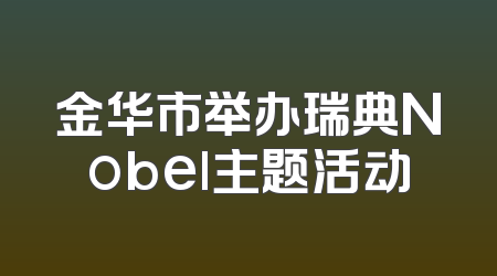 金华市举办瑞典Nobel主题活动
