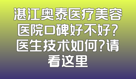湛江奥泰医疗美容医院口碑好不好？医生技术如何？请看这里
