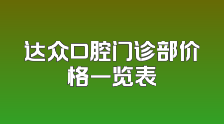 达众口腔门诊部价格一览表