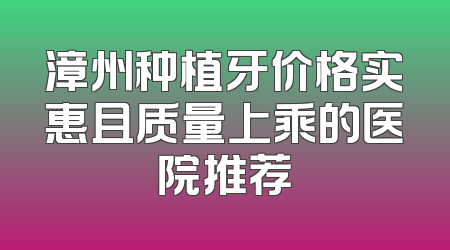 漳州种植牙价格实惠且质量上乘的医院推荐