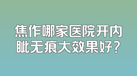焦作哪家医院开内眦无痕大效果好？