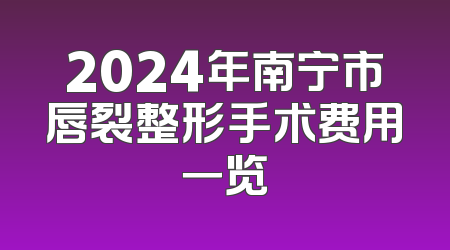 2024年南宁市唇裂整形手术费用一览