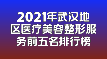 2021年武汉地区医疗美容整形服务前五名排行榜