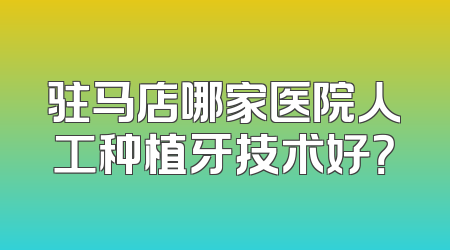 驻马店哪家医院人工种植牙技术好？