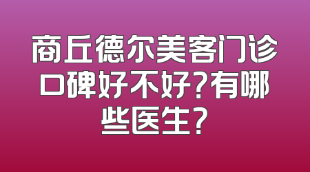 商丘德尔美客门诊口碑好不好？有哪些医生？