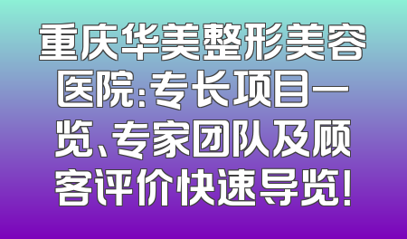重庆华美整形美容医院：专长项目一览、专家团队及顾客评价快速导览！