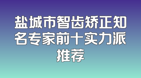 盐城市智齿矫正知名专家前十实力派推荐