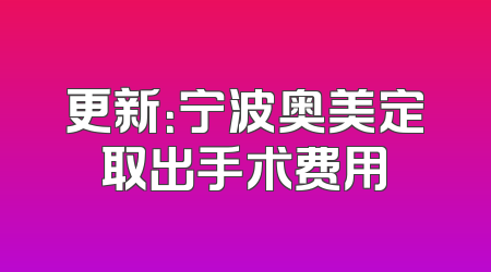 更新：宁波奥美定取出手术费用