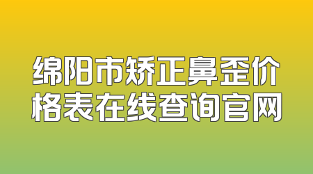 绵阳市矫正鼻歪价格表在线查询官网
