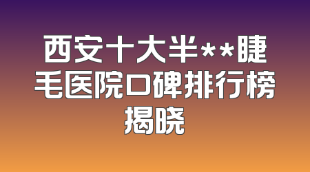 西安十大半**睫毛医院口碑排行榜揭晓