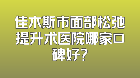 佳木斯市面部松弛提升术医院哪家口碑好？