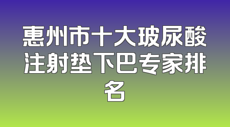 惠州市十大玻尿酸注射垫下巴专家排名