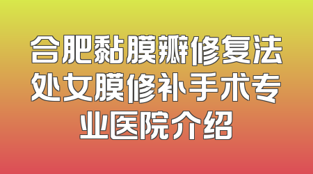 合肥黏膜瓣修复法处女膜修补手术专业医院介绍