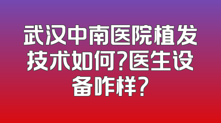 武汉中南医院植发技术如何？医生设备咋样？