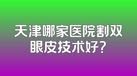 天津哪家医院割双眼皮技术好？