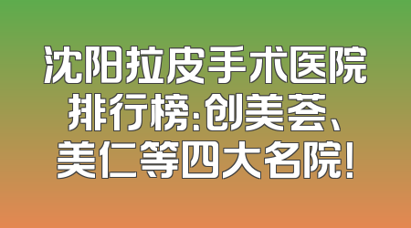 沈阳拉皮手术医院排行榜：创美荟、美仁等四大名院！