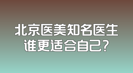 北京医美知名医生谁更适合自己？