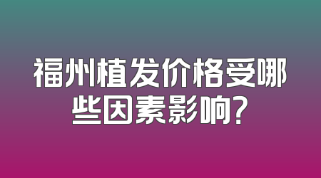 福州植发价格受哪些因素影响？