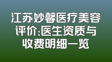 江苏妙馨医疗美容评价：医生资质与收费明细一览