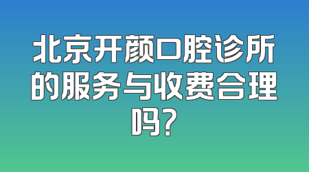 北京开颜口腔诊所的服务与收费合理吗？