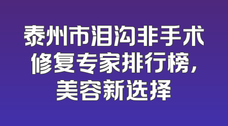 泰州市泪沟非手术修复专家排行榜，美容新选择