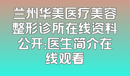 兰州华美医疗美容整形诊所在线资料公开：医生简介在线观看