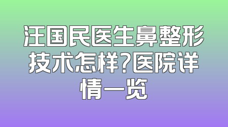 汪国民医生鼻整形技术怎样？医院详情一览