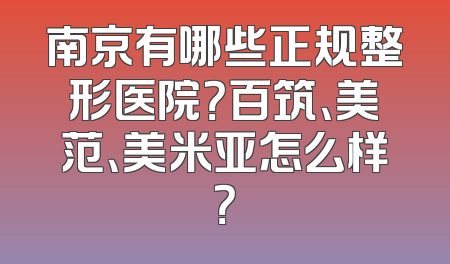 南京有哪些正规整形医院？百筑、美范、美米亚怎么样？