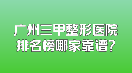 广州三甲整形医院排名榜哪家靠谱？
