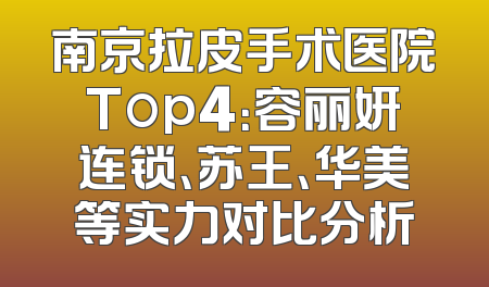南京拉皮手术医院Top4：容丽妍连锁、苏王、华美等实力对比分析