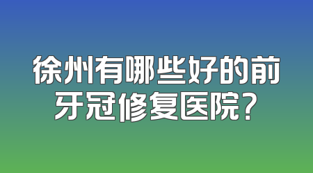 徐州有哪些好的前牙冠修复医院？