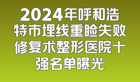 2024年呼和浩特市埋线重睑失败修复术整形医院十强名单曝光
