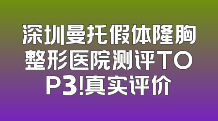 深圳曼托假体隆胸整形医院测评TOP3！真实评价