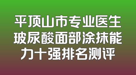 平顶山市专业医生玻尿酸面部涂抹能力十强排名测评
