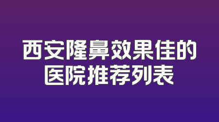 西安隆鼻效果佳的医院推荐列表
