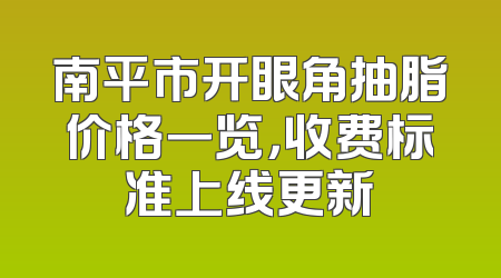 南平市开眼角抽脂价格一览，收费标准上线更新