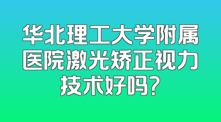 华北理工大学附属医院激光矫正视力技术好吗？
