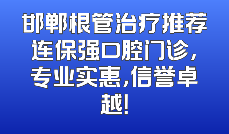 邯郸根管治疗推荐连保强口腔门诊，专业实惠，信誉卓越！