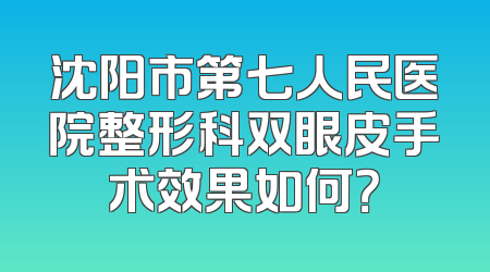 沈阳市第七人民医院整形科双眼皮手术效果如何？