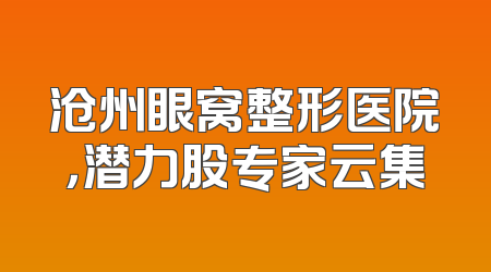 沧州眼窝整形医院，潜力股专家云集