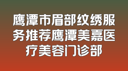 鹰潭市眉部纹绣服务推荐鹰潭美嘉医疗美容门诊部