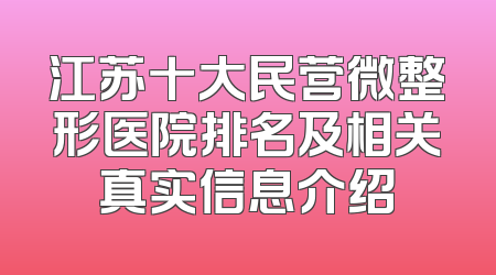 江苏十大民营微整形医院排名及相关真实信息介绍