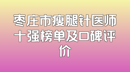 枣庄市瘦腿针医师十强榜单及口碑评价