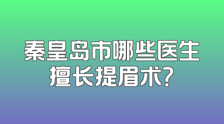 秦皇岛市哪些医生擅长提眉术？