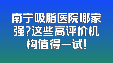 南宁吸脂医院哪家强？这些高评价机构值得一试！