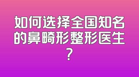 如何选择全国知名的鼻畸形整形医生？